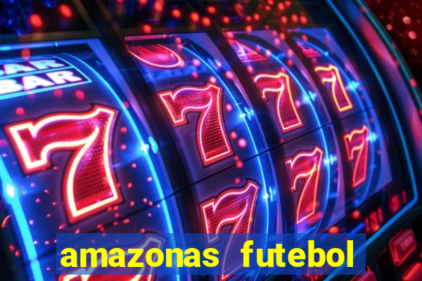 amazonas futebol clube onde assistir